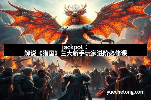 jackpot：解说《猎国》三大新手玩家进阶必修课